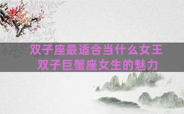 双子座最适合当什么女王 双子巨蟹座女生的魅力